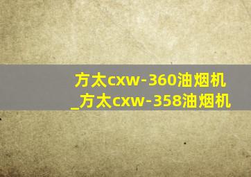 方太cxw-360油烟机_方太cxw-358油烟机