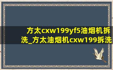 方太cxw199yf5油烟机拆洗_方太油烟机cxw199拆洗视频教程