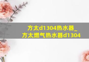 方太d1304热水器_方太燃气热水器d1304