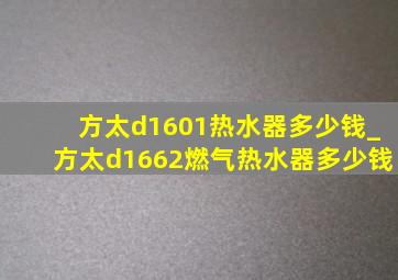 方太d1601热水器多少钱_方太d1662燃气热水器多少钱