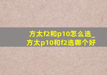 方太f2和p10怎么选_方太p10和f2选哪个好