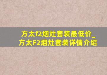 方太f2烟灶套装最低价_方太F2烟灶套装详情介绍