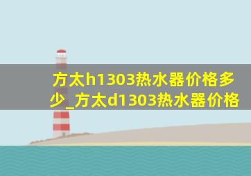 方太h1303热水器价格多少_方太d1303热水器价格