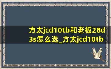 方太jcd10tb和老板28d3s怎么选_方太jcd10tb和老板28d3s哪个好