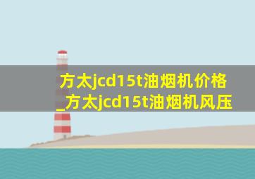 方太jcd15t油烟机价格_方太jcd15t油烟机风压