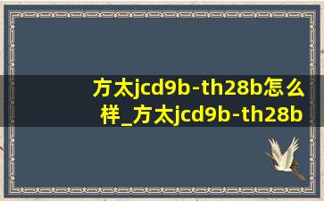 方太jcd9b-th28b怎么样_方太jcd9b-th28b