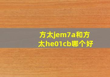 方太jem7a和方太he01cb哪个好