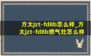 方太jzt-fd8b怎么样_方太jzt-fd8b燃气灶怎么样