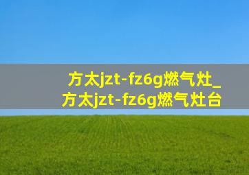 方太jzt-fz6g燃气灶_方太jzt-fz6g燃气灶台