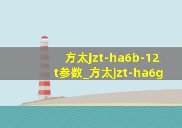 方太jzt-ha6b-12t参数_方太jzt-ha6g