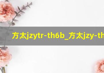 方太jzytr-th6b_方太jzy-th9b