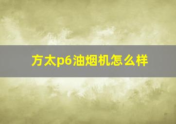 方太p6油烟机怎么样