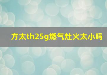 方太th25g燃气灶火太小吗