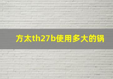 方太th27b使用多大的锅