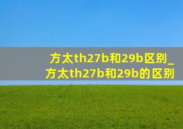 方太th27b和29b区别_方太th27b和29b的区别