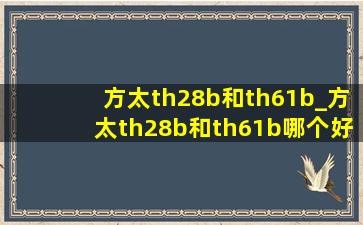 方太th28b和th61b_方太th28b和th61b哪个好