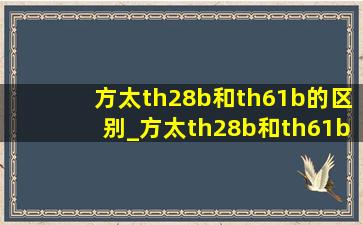 方太th28b和th61b的区别_方太th28b和th61b哪个好