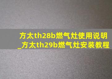 方太th28b燃气灶使用说明_方太th29b燃气灶安装教程