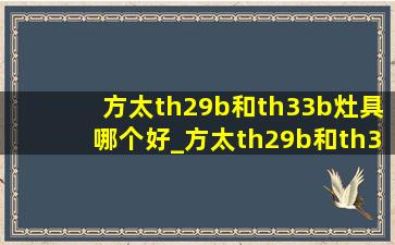 方太th29b和th33b灶具哪个好_方太th29b和th33b有什么区别