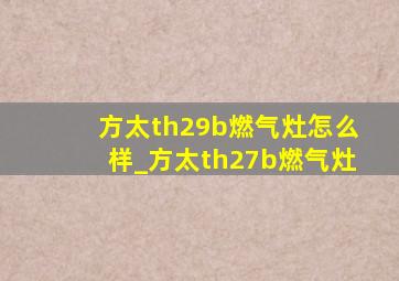 方太th29b燃气灶怎么样_方太th27b燃气灶