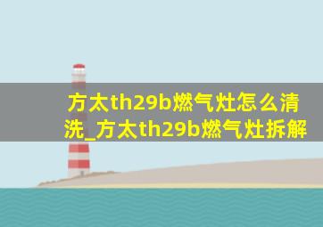 方太th29b燃气灶怎么清洗_方太th29b燃气灶拆解