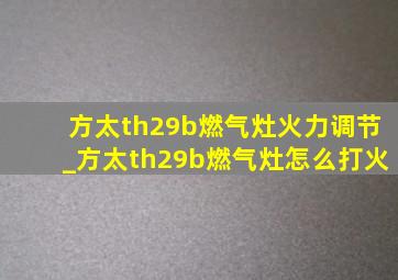 方太th29b燃气灶火力调节_方太th29b燃气灶怎么打火