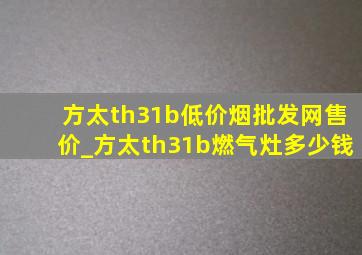 方太th31b(低价烟批发网)售价_方太th31b燃气灶多少钱