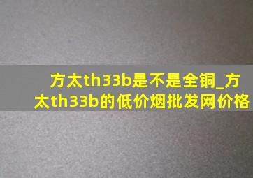 方太th33b是不是全铜_方太th33b的(低价烟批发网)价格