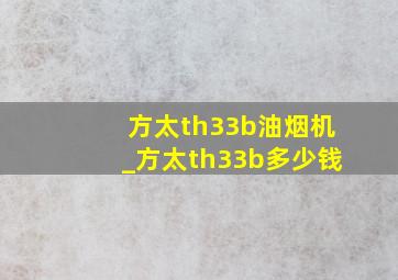 方太th33b油烟机_方太th33b多少钱