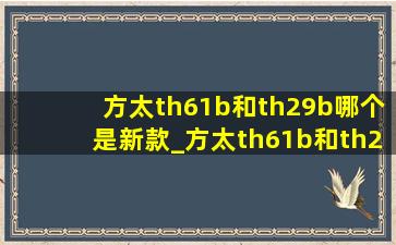 方太th61b和th29b哪个是新款_方太th61b和th29b哪个好