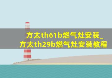 方太th61b燃气灶安装_方太th29b燃气灶安装教程