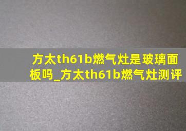 方太th61b燃气灶是玻璃面板吗_方太th61b燃气灶测评