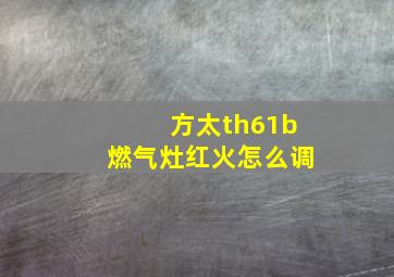 方太th61b燃气灶红火怎么调