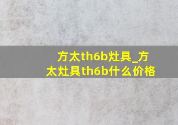 方太th6b灶具_方太灶具th6b什么价格