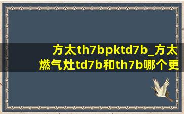 方太th7bpktd7b_方太燃气灶td7b和th7b哪个更好