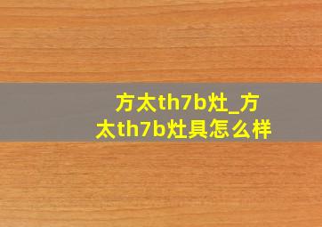 方太th7b灶_方太th7b灶具怎么样