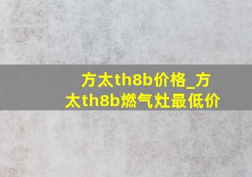 方太th8b价格_方太th8b燃气灶最低价