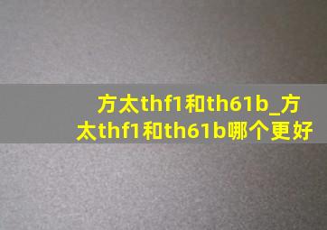 方太thf1和th61b_方太thf1和th61b哪个更好