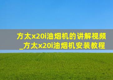 方太x20i油烟机的讲解视频_方太x20i油烟机安装教程