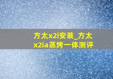 方太x2i安装_方太x2ia蒸烤一体测评