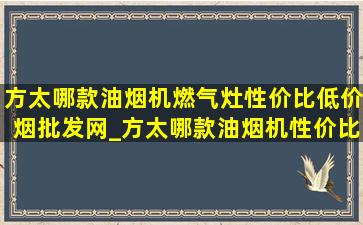 方太哪款油烟机燃气灶性价比(低价烟批发网)_方太哪款油烟机性价比高