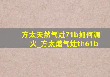 方太天然气灶71b如何调火_方太燃气灶th61b