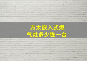 方太嵌入式燃气灶多少钱一台