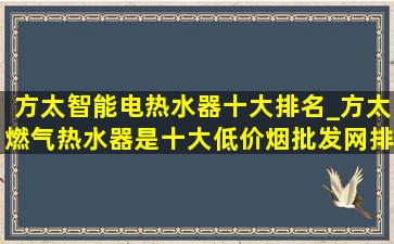 方太智能电热水器十大排名_方太燃气热水器是十大(低价烟批发网)排名吗