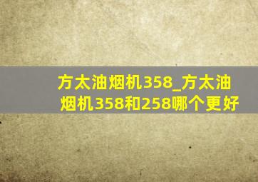 方太油烟机358_方太油烟机358和258哪个更好