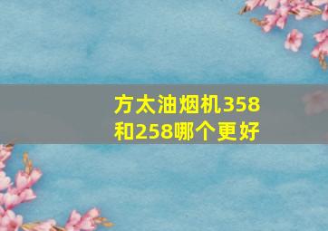 方太油烟机358和258哪个更好