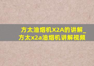 方太油烟机X2A的讲解_方太x2a油烟机讲解视频