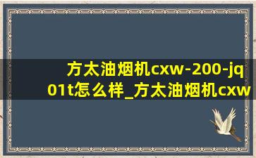 方太油烟机cxw-200-jq01t怎么样_方太油烟机cxw-200-jq01ts怎么用