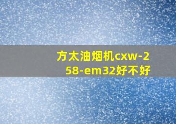 方太油烟机cxw-258-em32好不好