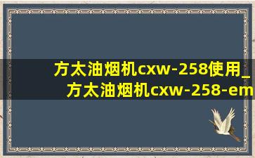 方太油烟机cxw-258使用_方太油烟机cxw-258-em32好不好